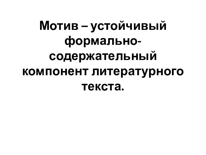 Мотив – устойчивый формально-содержательный компонент литературного текста.