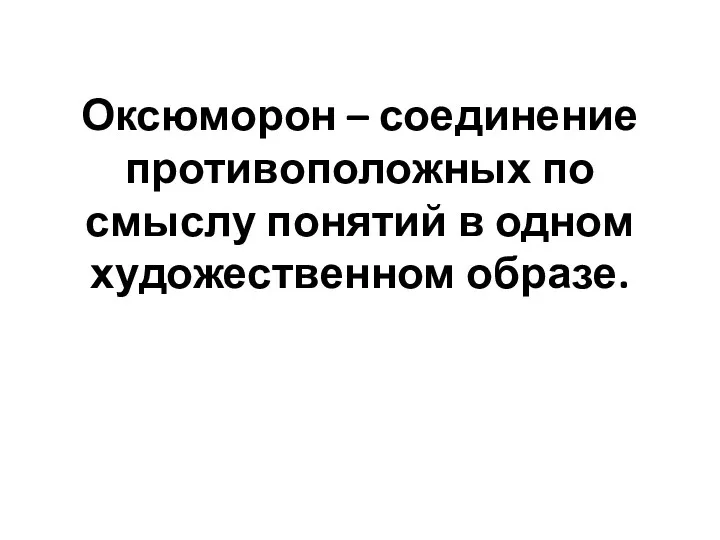 Оксюморон – соединение противоположных по смыслу понятий в одном художественном образе.