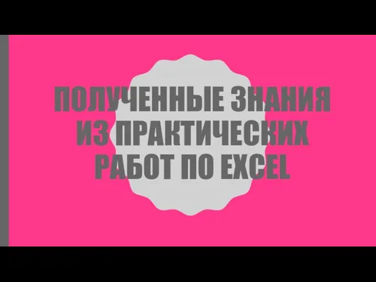 ПОЛУЧЕННЫЕ ЗНАНИЯ ИЗ ПРАКТИЧЕСКИХ РАБОТ ПО EXCEL