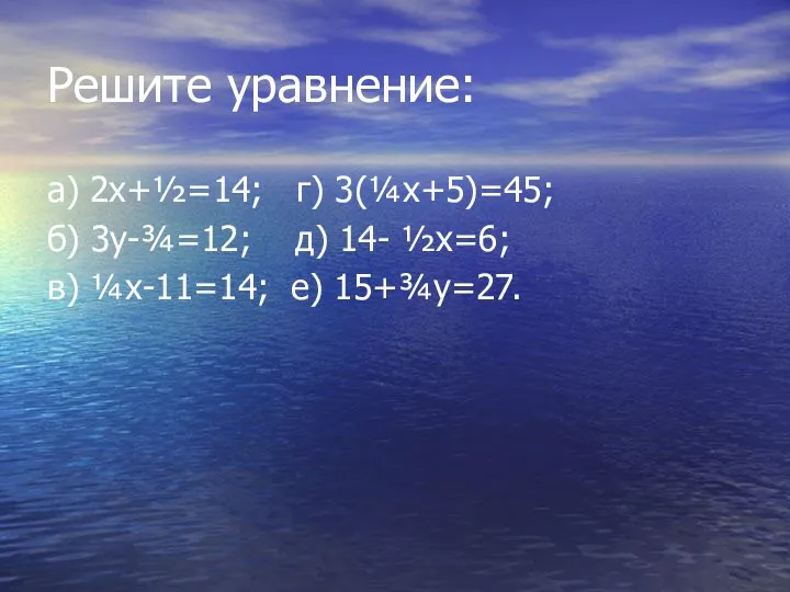 Решите уравнение: а) 2х+½=14; г) 3(¼х+5)=45; б) 3у-¾=12; д) 14- ½х=6; в) ¼х-11=14; е) 15+¾у=27.