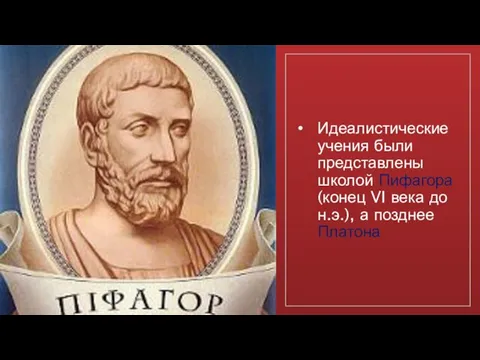 Идеалистические учения были представлены школой Пифагора (конец VI века до н.э.), а позднее Платона