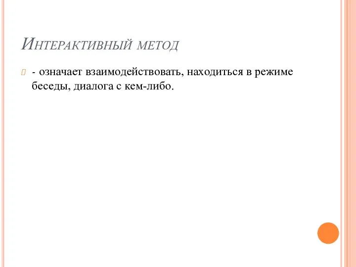 Интерактивный метод - означает взаимодействовать, находиться в режиме беседы, диалога с кем-либо.