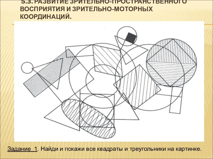 5.3. РАЗВИТИЕ ЗРИТЕЛЬНО-ПРОСТРАНСТВЕННОГО ВОСПРИЯТИЯ И ЗРИТЕЛЬНО-МОТОРНЫХ КООРДИНАЦИЙ. Задание 1. Найди