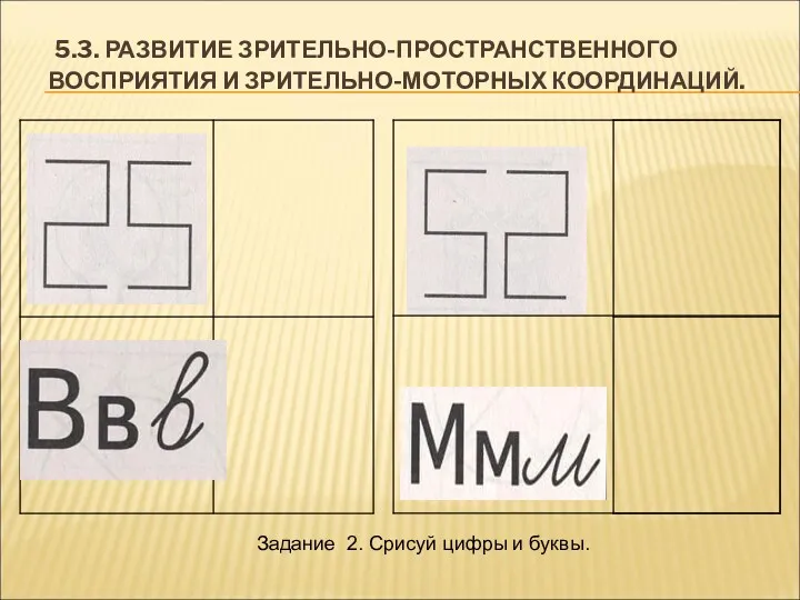 5.3. РАЗВИТИЕ ЗРИТЕЛЬНО-ПРОСТРАНСТВЕННОГО ВОСПРИЯТИЯ И ЗРИТЕЛЬНО-МОТОРНЫХ КООРДИНАЦИЙ. Задание 2. Срисуй цифры и буквы.