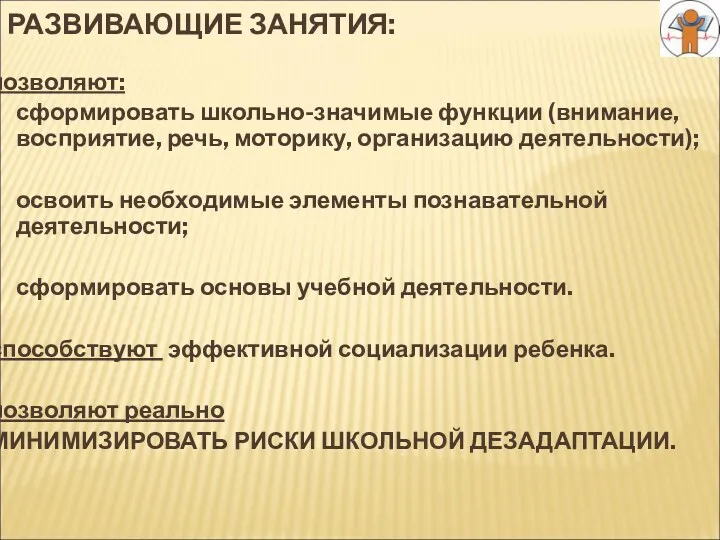 РАЗВИВАЮЩИЕ ЗАНЯТИЯ: позволяют: сформировать школьно-значимые функции (внимание, восприятие, речь, моторику, организацию деятельности); освоить