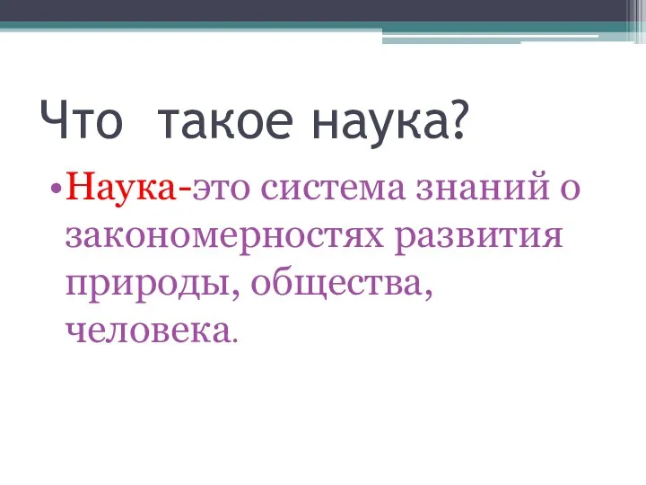 Что такое наука? Наука-это система знаний о закономерностях развития природы, общества, человека.