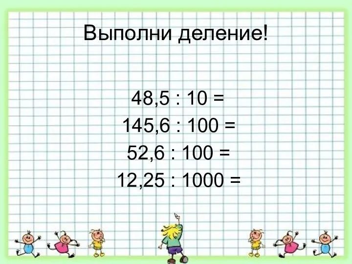 Выполни деление! 48,5 : 10 = 145,6 : 100 =