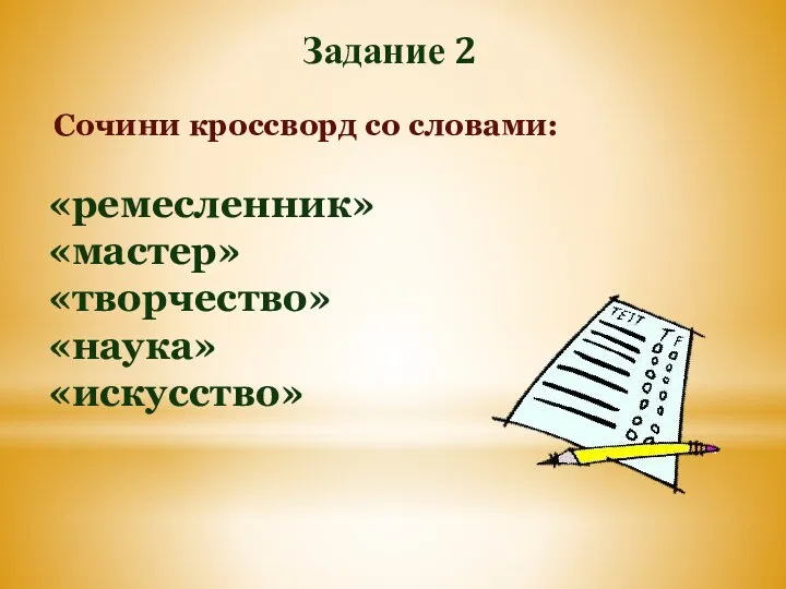 Сочини кроссворд со словами: «ремесленник» «мастер» «творчество» «наука» «искусство» Задание 2