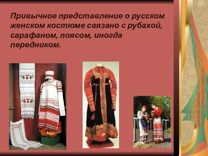 Привычное представление о русском женском костюме связано с рубахой, сарафаном, поясом, иногда передником.