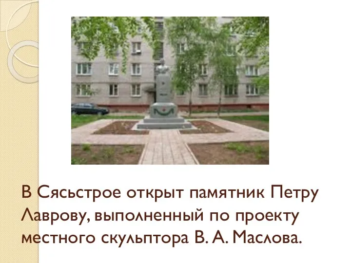 В Сясьстрое открыт памятник Петру Лаврову, выполненный по проекту местного скульптора В. А. Маслова.