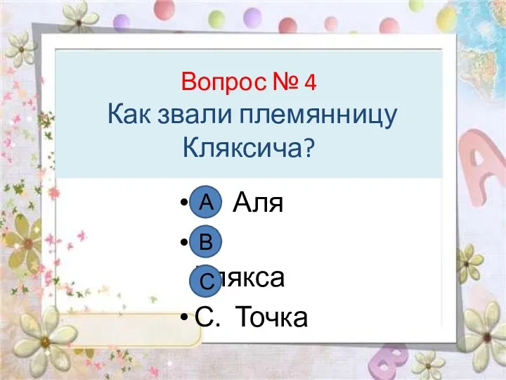 Вопрос № 4 Как звали племянницу Кляксича? А. Аля В. Клякса С. Точка А В С