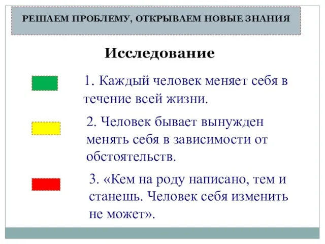 РЕШАЕМ ПРОБЛЕМУ, ОТКРЫВАЕМ НОВЫЕ ЗНАНИЯ Исследование 1. Каждый человек меняет