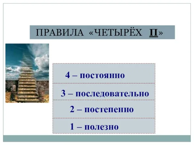 ПРАВИЛА «ЧЕТЫРЁХ П» 1 – полезно 2 – постепенно 3 – последовательно 4 – постоянно