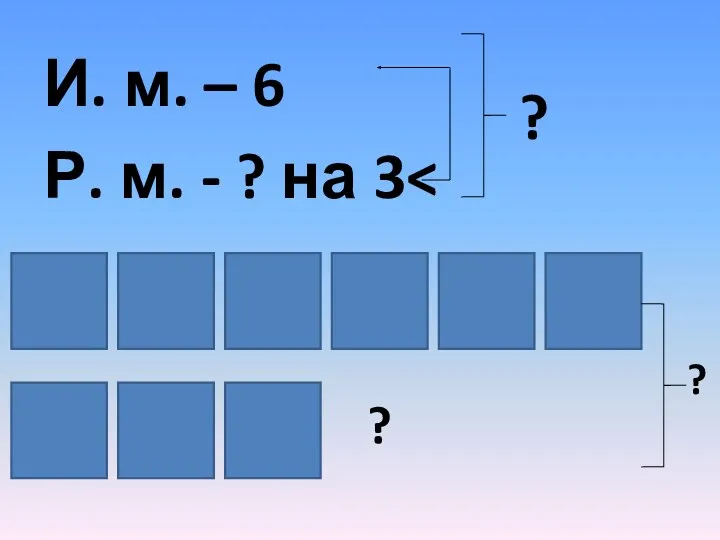 И. м. – 6 Р. м. - ? на 3 ? ? ?