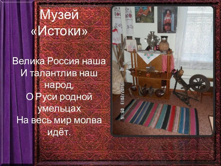 Музей «Истоки» Велика Россия наша И талантлив наш народ, О Руси родной умельцах