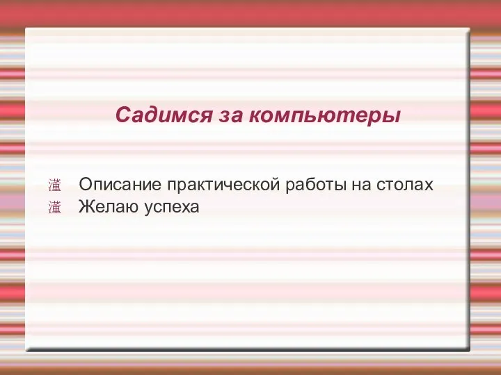 Садимся за компьютеры Описание практической работы на столах Желаю успеха