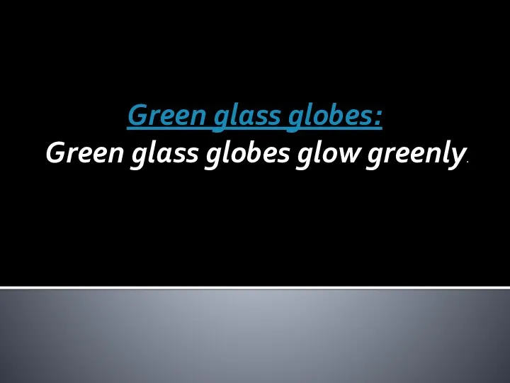 Green glass globes: Green glass globes glow greenly.