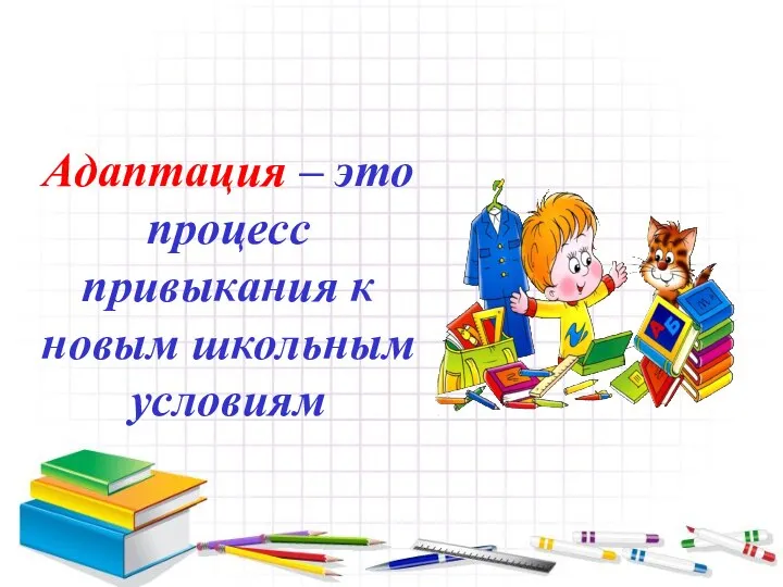 Адаптация – это процесс привыкания к новым школьным условиям