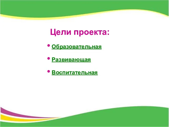 Цели проекта: Образовательная Развивающая Воспитательная