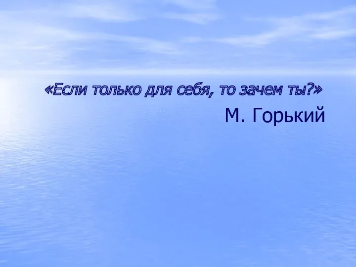 «Если только для себя, то зачем ты?» М. Горький