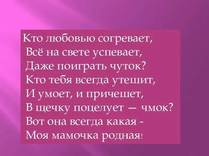 Кто любовью согревает, Всё на свете успевает, Даже поиграть чуток? Кто тебя всегда