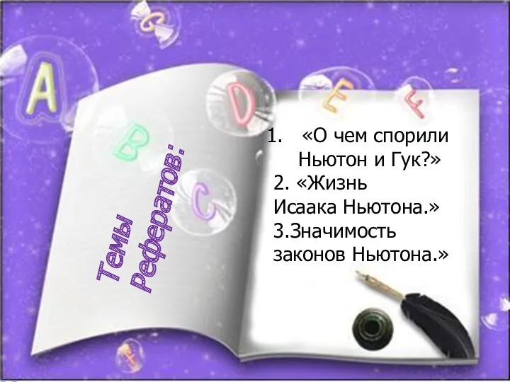 Темы Рефератов: «О чем спорили Ньютон и Гук?» 2. «Жизнь Исаака Ньютона.» 3.Значимость законов Ньютона.»