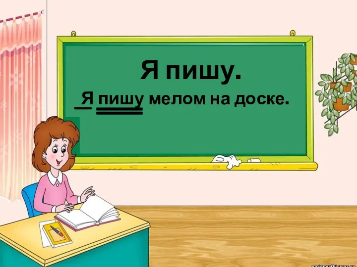 Я пишу. Я пишу мелом на доске.