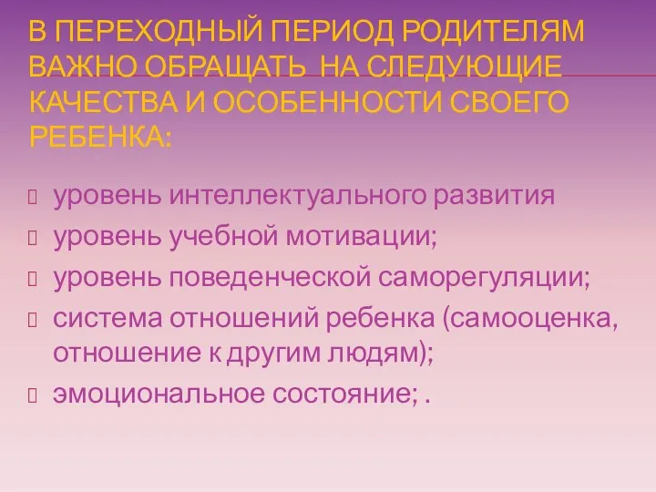 В ПЕРЕХОДНЫЙ ПЕРИОД РОДИТЕЛЯМ ВАЖНО ОБРАЩАТЬ НА СЛЕДУЮЩИЕ КАЧЕСТВА И ОСОБЕННОСТИ СВОЕГО РЕБЕНКА: