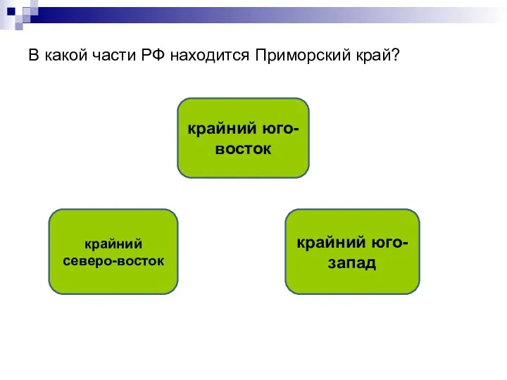 В какой части РФ находится Приморский край? крайний юго-восток крайний северо-восток крайний юго-запад