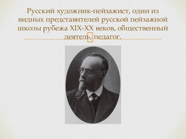 Русский художник-пейзажист, один из видных представителей русской пейзажной школы рубежа XIX-XX веков, общественный деятель, педагог.