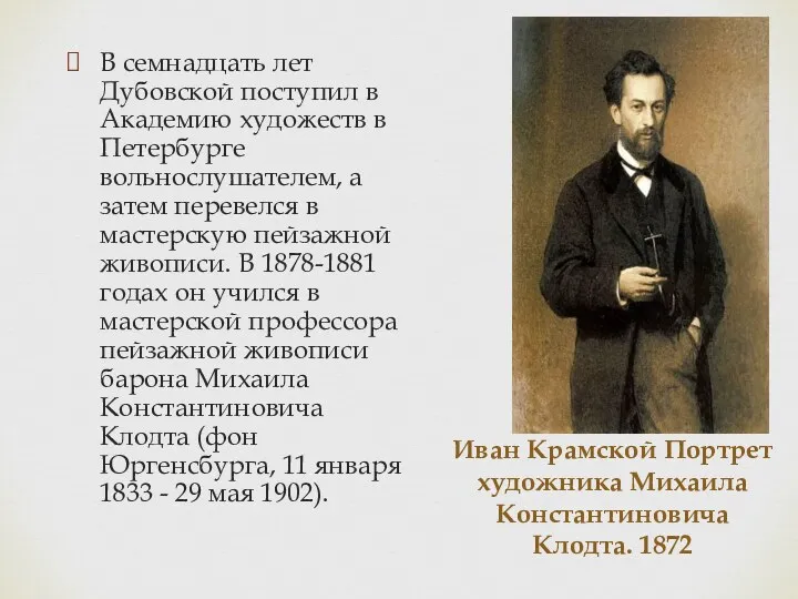 Иван Крамской Портрет художника Михаила Константиновича Клодта. 1872 В семнадцать лет Дубовской поступил
