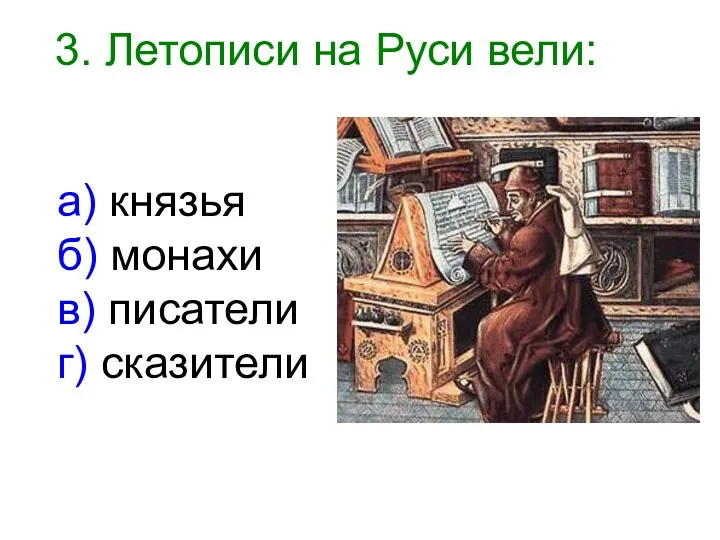 3. Летописи на Руси вели: а) князья б) монахи в) писатели г) сказители