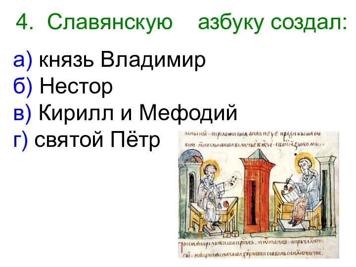 4. Славянскую азбуку создал: а) князь Владимир б) Нестор в) Кирилл и Мефодий г) святой Пётр