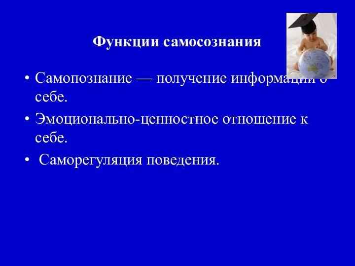 Функции самосознания Самопознание — получение информации о себе. Эмоционально-ценностное отношение к себе. Саморегуляция поведения.