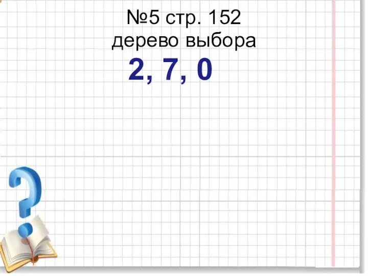 №5 стр. 152 дерево выбора 2, 7, 0