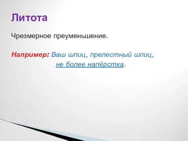 Чрезмерное преуменьшение. Например: Ваш шпиц, прелестный шпиц, не более напёрстка. Литота