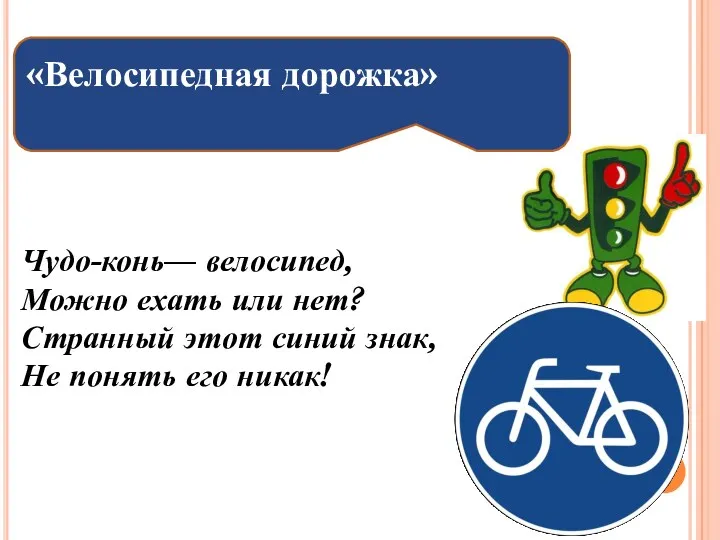 Чудо-конь— велосипед, Можно ехать или нет? Странный этот синий знак, Не понять его никак! «Велосипедная дорожка»