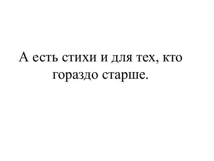 А есть стихи и для тех, кто гораздо старше.