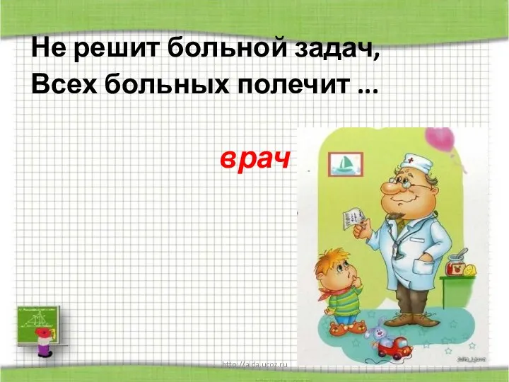 http://aida.ucoz.ru Не решит больной задач, Всех больных полечит ... врач