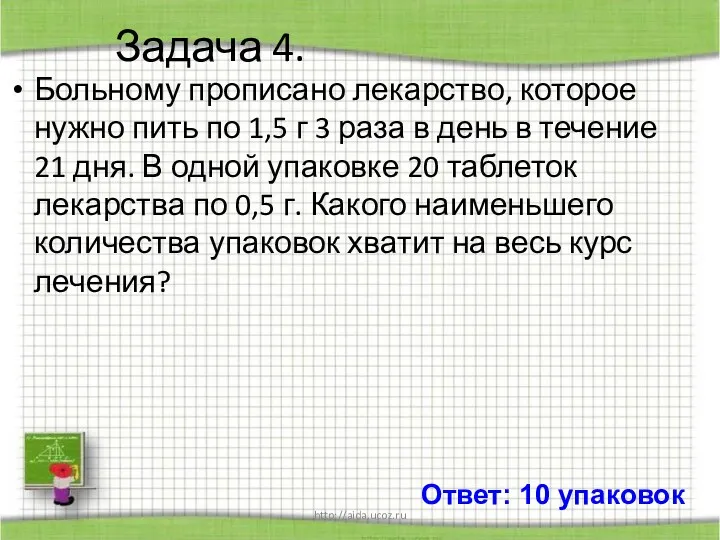 http://aida.ucoz.ru Задача 4. Больному прописано лекарство, которое нужно пить по 1,5 г 3