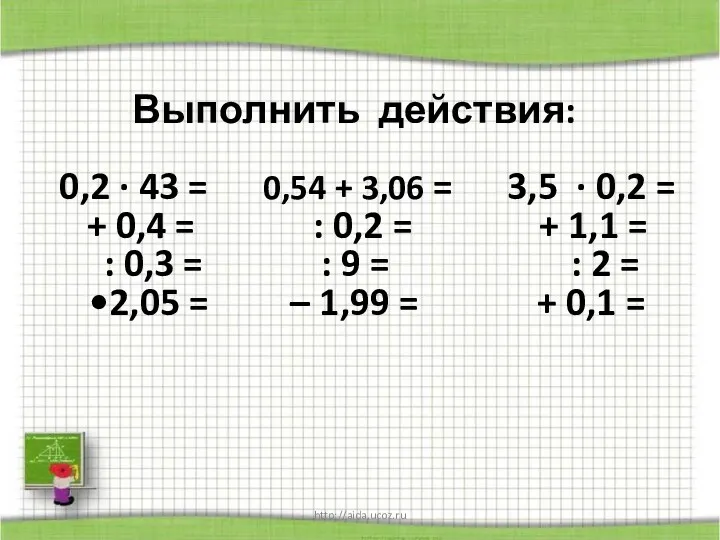 http://aida.ucoz.ru Выполнить действия: 0,2 · 43 = 0,54 + 3,06 = 3,5 ·