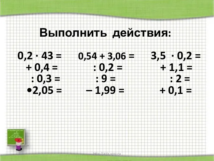 http://aida.ucoz.ru Выполнить действия: 0,2 · 43 = 0,54 + 3,06