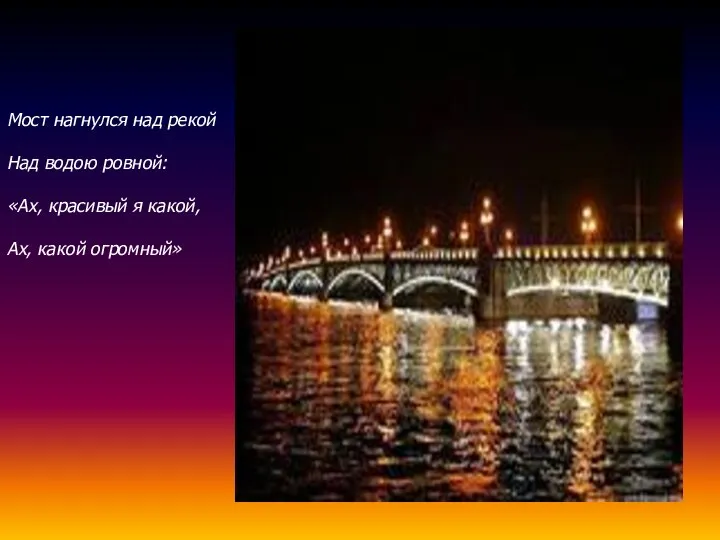 Мост нагнулся над рекой Над водою ровной: «Ах, красивый я какой, Ах, какой огромный»