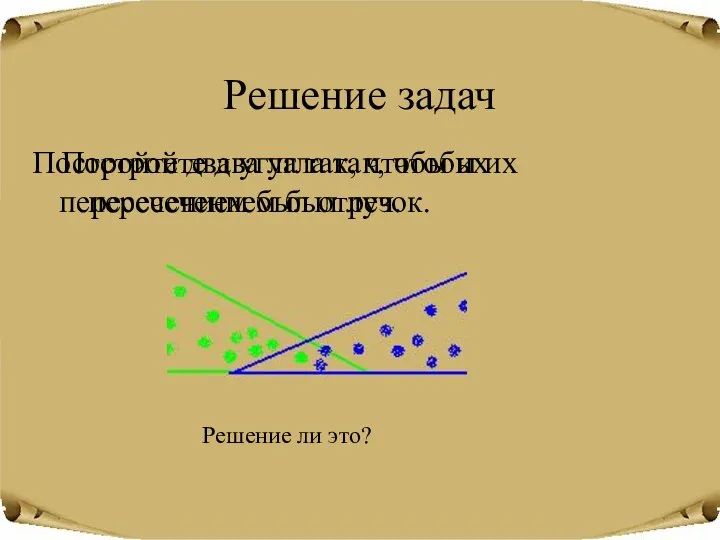 Решение задач Постройте два угла так, чтобы их пересечением был