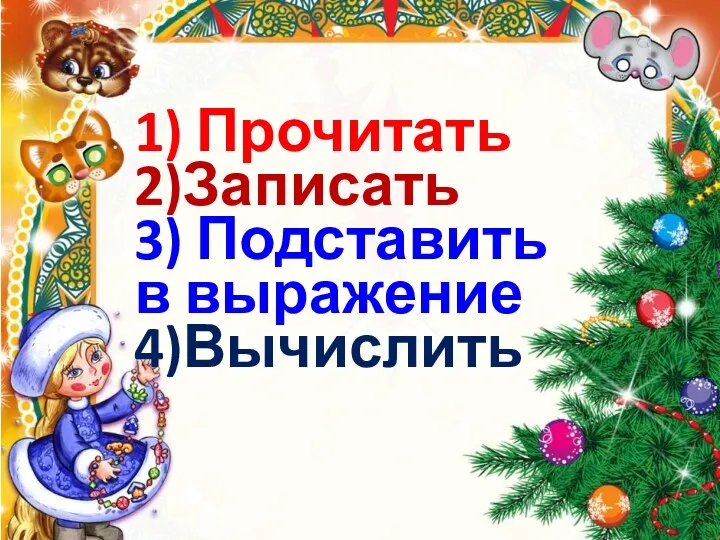 1) Прочитать 2)Записать 3) Подставить в выражение 4)Вычислить