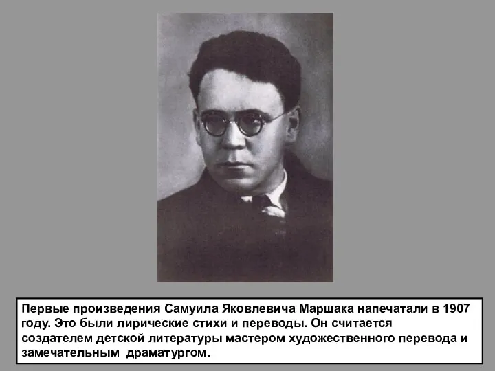 Первые произведения Самуила Яковлевича Маршака напечатали в 1907 году. Это были лирические стихи