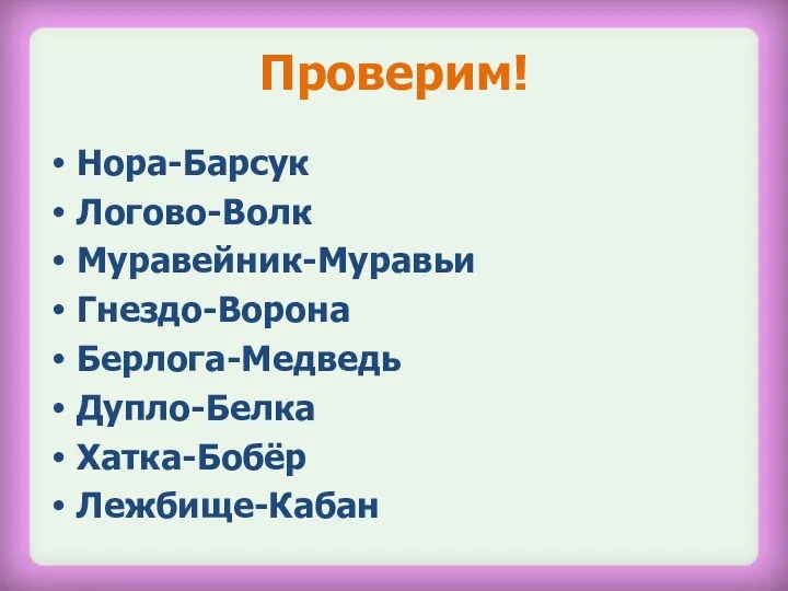 Проверим! Нора-Барсук Логово-Волк Муравейник-Муравьи Гнездо-Ворона Берлога-Медведь Дупло-Белка Хатка-Бобёр Лежбище-Кабан