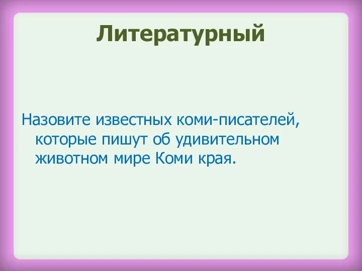 Литературный Назовите известных коми-писателей, которые пишут об удивительном животном мире Коми края.