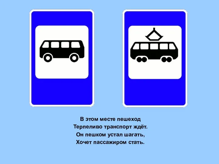 В этом месте пешеход Терпеливо транспорт ждёт. Он пешком устал шагать, Хочет пассажиром стать.