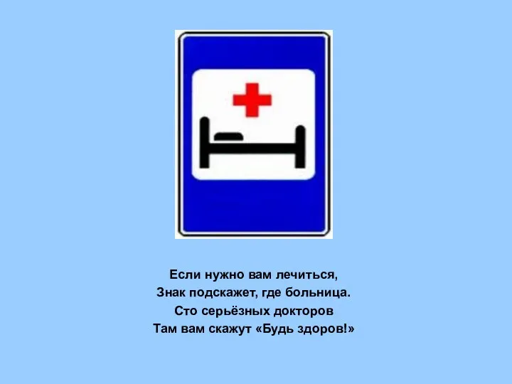 Если нужно вам лечиться, Знак подскажет, где больница. Сто серьёзных докторов Там вам скажут «Будь здоров!»